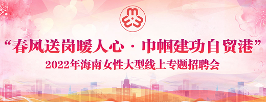 “春风送岗暖人心.巾帼建功自贸港”海南女性大型线上招聘活动